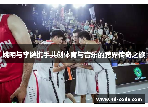 姚明与李健携手共创体育与音乐的跨界传奇之旅