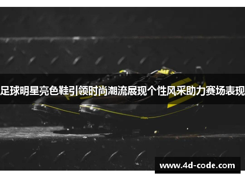 足球明星亮色鞋引领时尚潮流展现个性风采助力赛场表现
