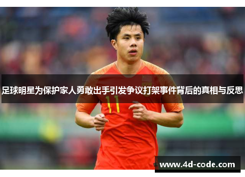 足球明星为保护家人勇敢出手引发争议打架事件背后的真相与反思