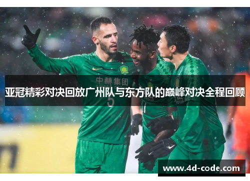 亚冠精彩对决回放广州队与东方队的巅峰对决全程回顾