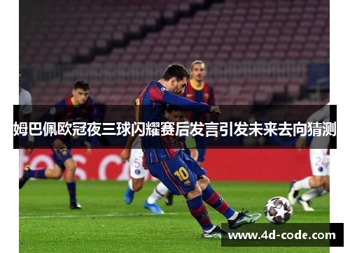 姆巴佩欧冠夜三球闪耀赛后发言引发未来去向猜测