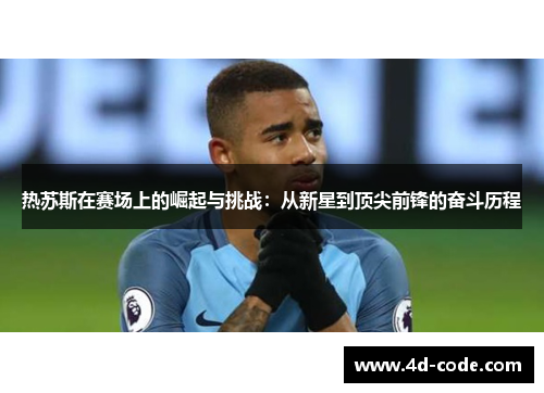 热苏斯在赛场上的崛起与挑战：从新星到顶尖前锋的奋斗历程