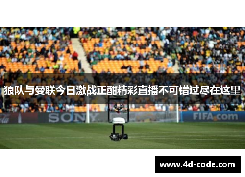 狼队与曼联今日激战正酣精彩直播不可错过尽在这里